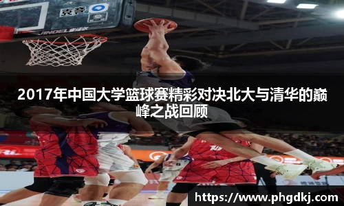 2017年中国大学篮球赛精彩对决北大与清华的巅峰之战回顾